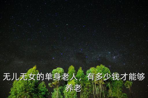 無兒無女的單身老人，有多少錢才能夠養老