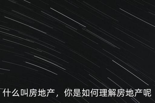 什么叫房地產，你是如何理解房地產呢