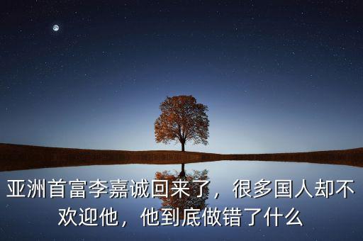 亞洲首富李嘉誠回來了，很多國人卻不歡迎他，他到底做錯了什么