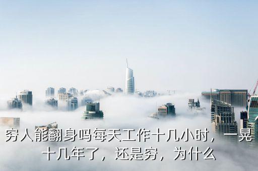 窮人能翻身嗎每天工作十幾小時，一晃十幾年了，還是窮，為什么
