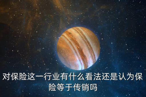 對保險這一行業有什么看法還是認為保險等于傳銷嗎