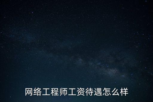 網絡工程師工資待遇怎么樣