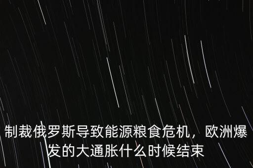 制裁俄羅斯導致能源糧食危機，歐洲爆發的大通脹什么時候結束