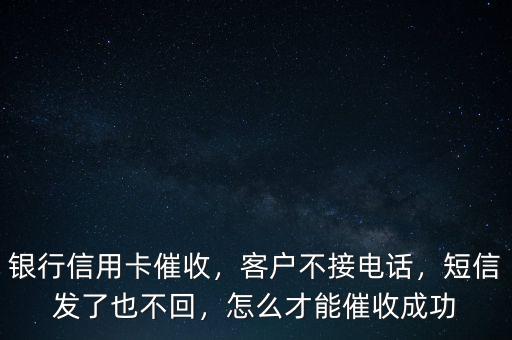 銀行信用卡催收，客戶不接電話，短信發(fā)了也不回，怎么才能催收成功