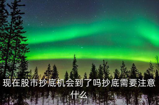 現在股市抄底機會到了嗎抄底需要注意什么
