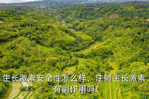 生長激素安全性怎么樣，注射生長激素有副作用嗎