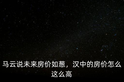 馬云說未來房價如蔥，漢中的房價怎么這么高