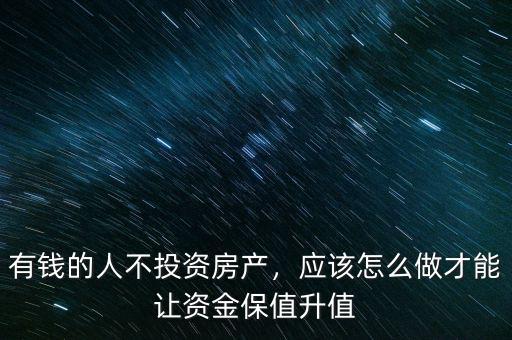 有錢的人不投資房產，應該怎么做才能讓資金保值升值
