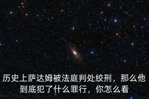 歷史上薩達姆被法庭判處絞刑，那么他到底犯了什么罪行，你怎么看