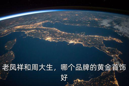 老鳳祥和周大生，哪個品牌的黃金首飾好