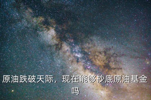 原油跌破天際，現在能夠抄底原油基金嗎