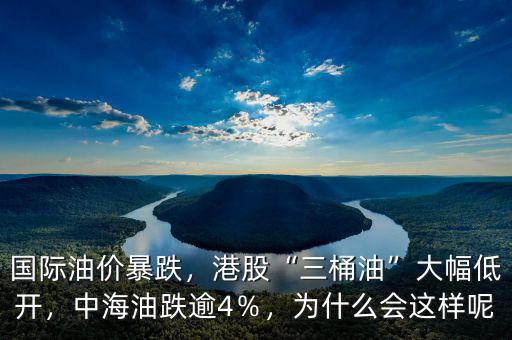 國際油價暴跌，港股“三桶油”大幅低開，中海油跌逾4％，為什么會這樣呢