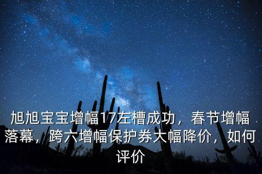 旭旭寶寶增幅17左槽成功，春節(jié)增幅落幕，跨六增幅保護(hù)券大幅降價(jià)，如何評(píng)價(jià)