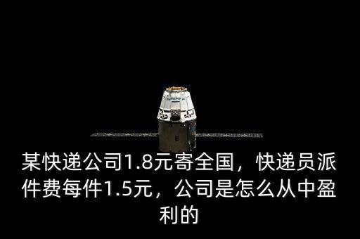 某快遞公司1.8元寄全國，快遞員派件費每件1.5元，公司是怎么從中盈利的