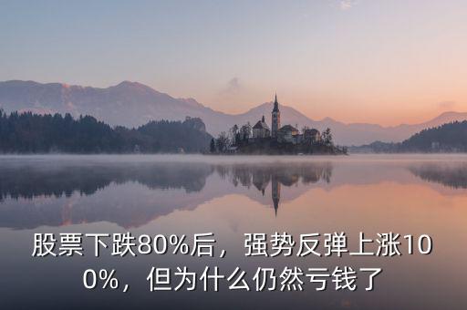 股票下跌80%后，強勢反彈上漲100%，但為什么仍然虧錢了