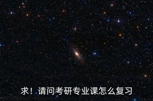 求！請問考研專業課怎么復習