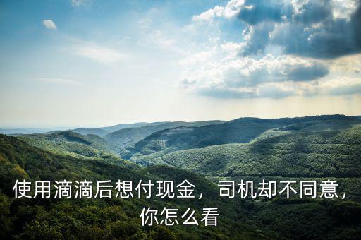 滴滴乘客付現金司機怎么操作,司機卻不同意