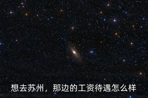 想去蘇州，那邊的工資待遇怎么樣