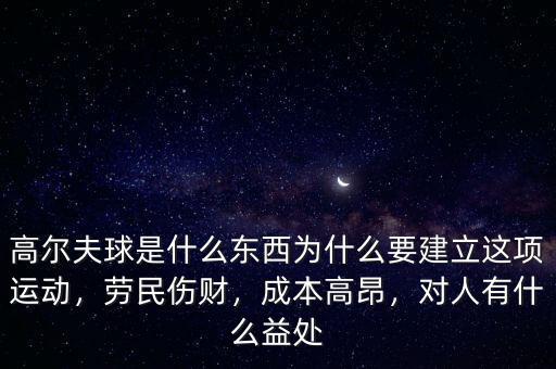高爾夫球是什么東西為什么要建立這項運動，勞民傷財，成本高昂，對人有什么益處