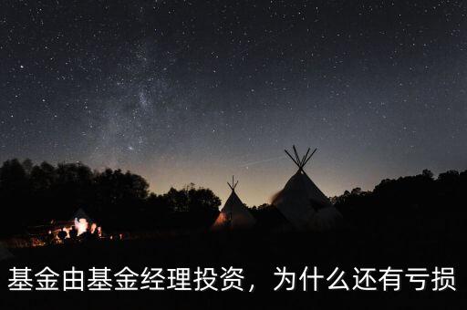 基金由基金經理投資，為什么還有虧損