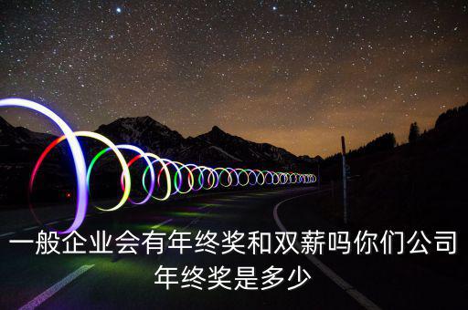 一般企業會有年終獎和雙薪嗎你們公司年終獎是多少