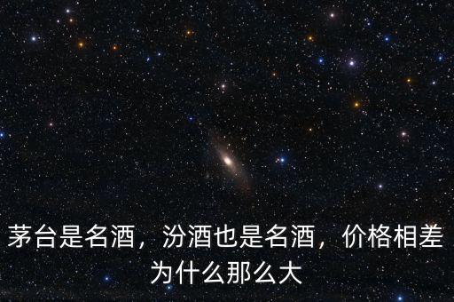 茅臺是名酒，汾酒也是名酒，價格相差為什么那么大