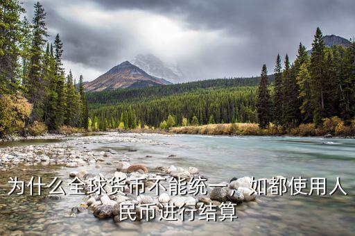 為什么全球貨幣不能統一，如都使用人民幣進行結算