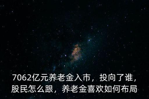 7062億元養老金入市，投向了誰，股民怎么跟，養老金喜歡如何布局