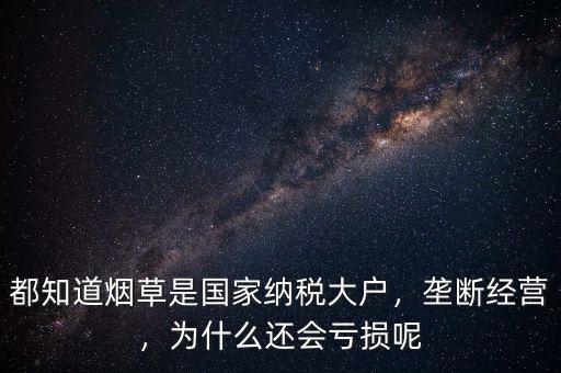 都知道煙草是國家納稅大戶，壟斷經(jīng)營，為什么還會虧損呢