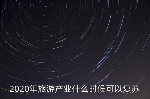 2020年旅游產業什么時候可以復蘇