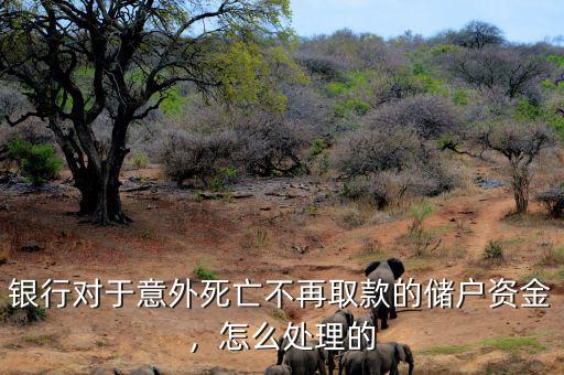 銀行對于意外死亡不再取款的儲戶資金，怎么處理的