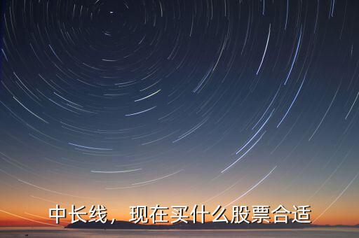 中長線，現在買什么股票合適