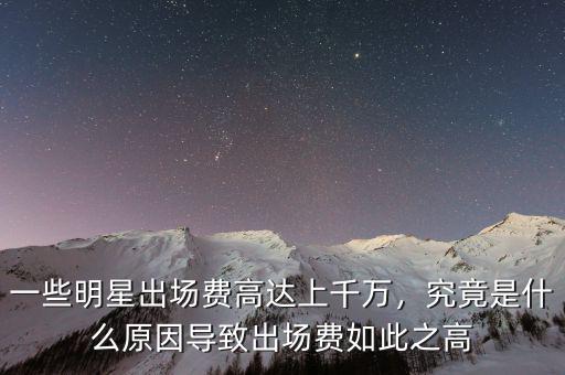一些明星出場費高達上千萬，究竟是什么原因導致出場費如此之高