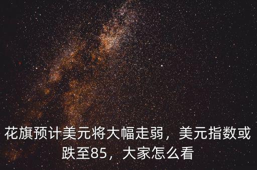 花旗預計美元將大幅走弱，美元指數或跌至85，大家怎么看