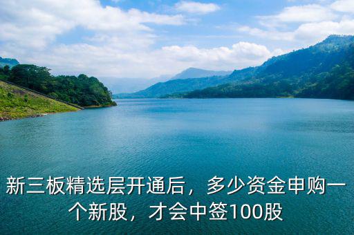 新三板精選層開通后，多少資金申購一個新股，才會中簽100股