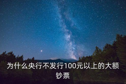 為什么不發行大額紙幣,中國為什么不發行大額鈔幣