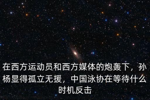 在西方運動員和西方媒體的炮轟下，孫楊顯得孤立無援，中國泳協在等待什么時機反擊