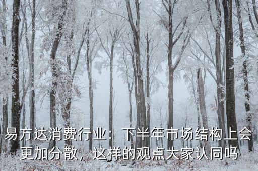 易方達消費行業：下半年市場結構上會更加分散，這樣的觀點大家認同嗎