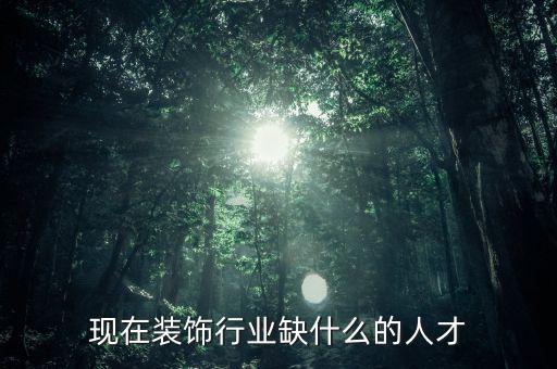 現在裝飾行業缺什么的人才
