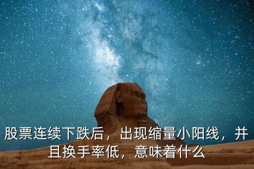 股票連續下跌后，出現縮量小陽線，并且換手率低，意味著什么