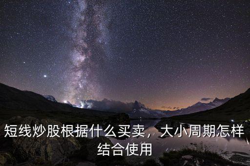 短線炒股根據什么買賣，大小周期怎樣結合使用