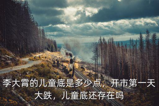 李大霄的兒童底是多少點，開市第一天大跌，兒童底還存在嗎