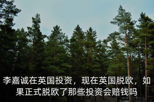 李嘉誠(chéng)在英國(guó)投資，現(xiàn)在英國(guó)脫歐，如果正式脫歐了那些投資會(huì)賠錢(qián)嗎