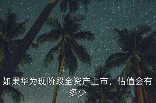 如果華為現階段全資產上市，估值會有多少