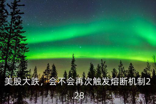 美股大跌，會不會再次觸發熔斷機制2.28
