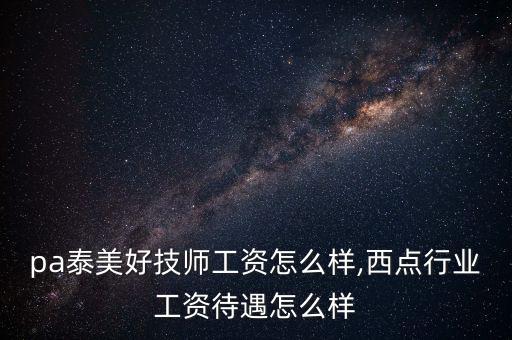 ispa泰美好技師工資怎么樣,西點行業工資待遇怎么樣
