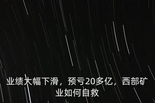 業(yè)績大幅下滑，預(yù)虧20多億，西部礦業(yè)如何自救