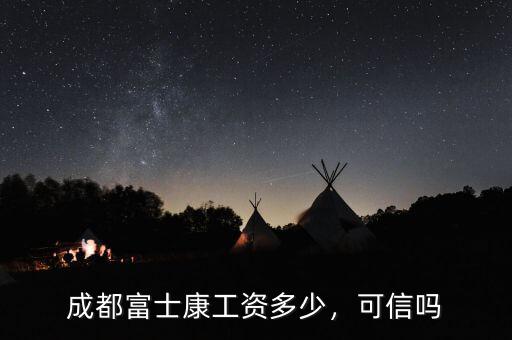 成都富士康工資多少，可信嗎