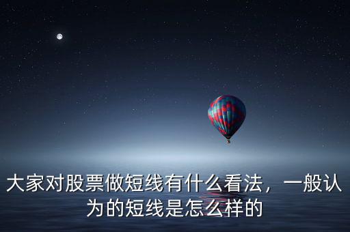 大家對股票做短線有什么看法，一般認為的短線是怎么樣的