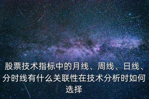 股票技術指標中的月線、周線、日線、分時線有什么關聯性在技術分析時如何選擇